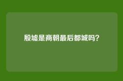 殷墟是商朝最后都城吗？