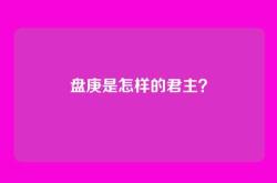 盘庚是怎样的君主？