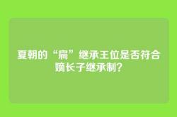 夏朝的“扃”继承王位是否符合嫡长子继承制？