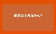 商朝君主自称什么？