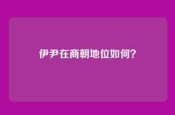 伊尹在商朝地位如何？