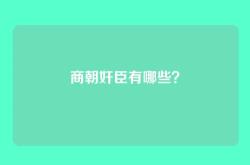 商朝奸臣有哪些？