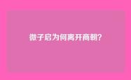 微子启为何离开商朝？