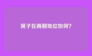 箕子在商朝地位如何？