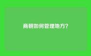 商朝如何管理地方？