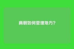 商朝如何管理地方？