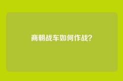 商朝战车如何作战？