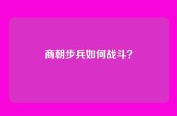 商朝步兵如何战斗？