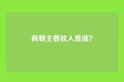 商朝主要敌人是谁？