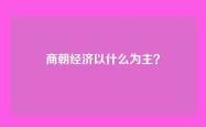 商朝经济以什么为主？