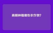 商朝种植哪些农作物？