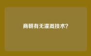 商朝有无灌溉技术？