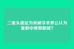 二里头遗址为何被学术界公认为夏朝中晚期都城？