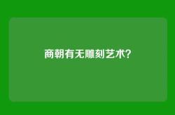 商朝有无雕刻艺术？
