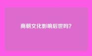 商朝文化影响后世吗？