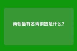 商朝最有名青铜器是什么？