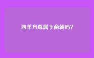 四羊方尊属于商朝吗？