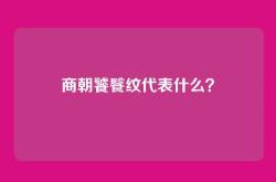商朝饕餮纹代表什么？