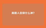 商朝人信仰什么神？