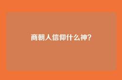 商朝人信仰什么神？