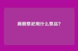商朝祭祀用什么祭品？
