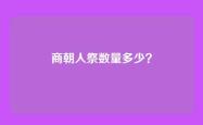 商朝人祭数量多少？