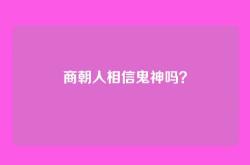 商朝人相信鬼神吗？
