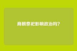 商朝祭祀影响政治吗？