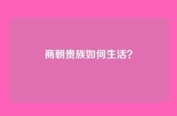 商朝贵族如何生活？