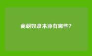 商朝奴隶来源有哪些？