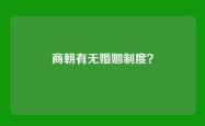 商朝有无婚姻制度？