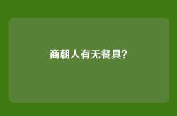商朝人有无餐具？