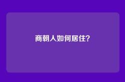 商朝人如何居住？