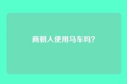 商朝人使用马车吗？