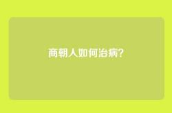商朝人如何治病？