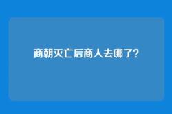 商朝灭亡后商人去哪了？