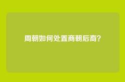 周朝如何处置商朝后裔？
