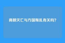 商朝灭亡与方国叛乱有关吗？