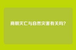 商朝灭亡与自然灾害有关吗？