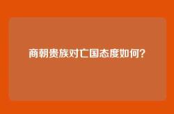 商朝贵族对亡国态度如何？