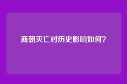 商朝灭亡对历史影响如何？