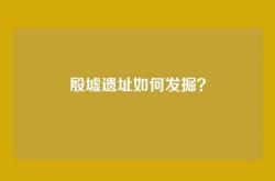 殷墟遗址如何发掘？