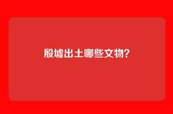 殷墟出土哪些文物？