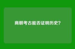 商朝考古能否证明历史？