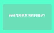 商朝与周朝文明有何继承？