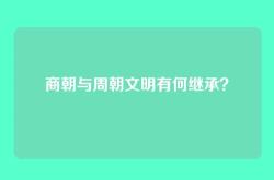 商朝与周朝文明有何继承？