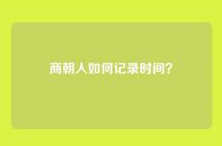商朝人如何记录时间？
