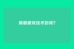 商朝建筑技术如何？
