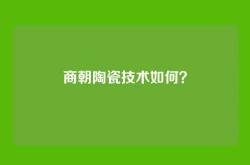 商朝陶瓷技术如何？