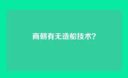 商朝有无造船技术？